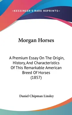 Les chevaux Morgan : Un essai de première qualité sur l'origine, l'histoire et les caractéristiques de cette remarquable race américaine de chevaux. - Morgan Horses: A Premium Essay On The Origin, History, And Characteristics Of This Remarkable American Breed Of Horses