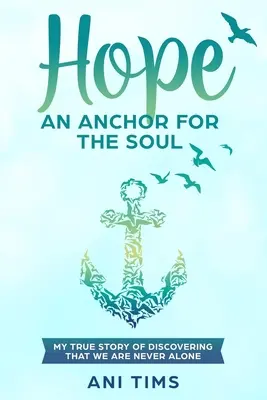 Hope : Anchor For The Soul : My True Story Of Discovering That We Are Never Alone (L'espoir : un ancrage pour l'âme : mon histoire vraie de la découverte que nous ne sommes jamais seuls) - Hope: An Anchor For The Soul: My True Story Of Discovering That We Are Never Alone