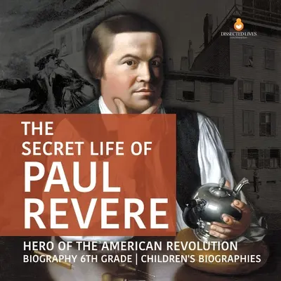 La vie secrète de Paul Revere, héros de la révolution américaine Biographie pour enfants de 6e année - The Secret Life of Paul Revere Hero of the American Revolution Biography 6th Grade Children's Biographies