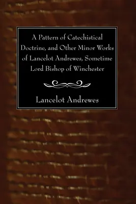 Un modèle de doctrine catéchistique et autres ouvrages mineurs de Lancelot Andrewes, ancien évêque de Winchester - A Pattern of Catechistical Doctrine, and Other Minor Works of Lancelot Andrewes, Sometime Lord Bishop of Winchester