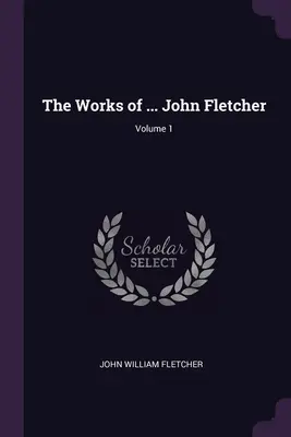 Les œuvres de ... Le monde de l'art et de la culture - The Works of ... John Fletcher; Volume 1