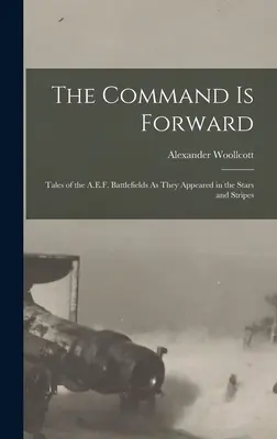 Le commandement est en avant : Récits des champs de bataille de l'A.E.F. tels qu'ils apparaissaient dans le Stars and Stripes - The Command Is Forward: Tales of the A.E.F. Battlefields As They Appeared in the Stars and Stripes