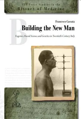 Construire l'homme nouveau : L'eugénisme, la science raciale et la génétique dans l'Italie du XXe siècle - Building the New Man: Eugenics, Racial Science and Genetics in Twentieth-Century Italy