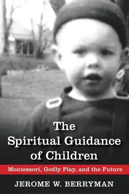 L'accompagnement spirituel des enfants : Montessori, Godly Play et l'avenir - The Spiritual Guidance of Children: Montessori, Godly Play, and the Future