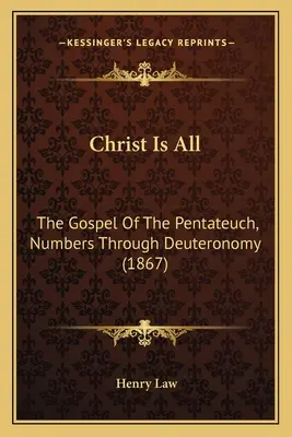 Le Christ est tout : l'Évangile du Pentateuque, des Nombres au Deutéronome (1867) - Christ Is All: The Gospel Of The Pentateuch, Numbers Through Deuteronomy (1867)