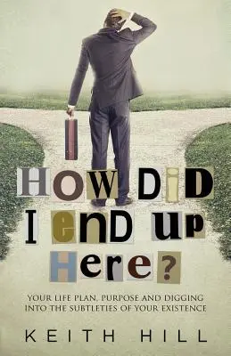 Comment en suis-je arrivé là ? Votre plan de vie, votre but et la découverte des subtilités de votre existence - How Did I End Up Here?: Your life plan, purpose and digging into the subtleties of your existence