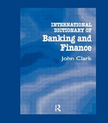 Dictionnaire international de la banque et de la finance - International Dictionary of Banking and Finance