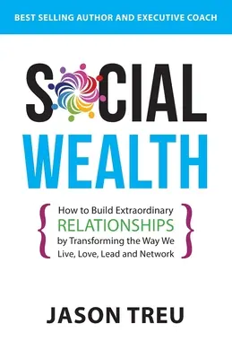 La richesse sociale : Comment construire des relations extraordinaires en transformant notre façon de vivre, d'aimer, de diriger et de travailler en réseau - Social Wealth: How to Build Extraordinary Relationships By Transforming the Way We Live, Love, Lead and Network