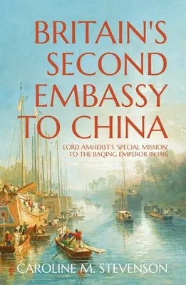 La deuxième ambassade de Grande-Bretagne en Chine : La « mission spéciale » de Lord Amherst auprès de l'empereur Jiaqing en 1816 - Britain's Second Embassy to China: Lord Amherst's 'Special Mission' to the Jiaqing Emperor in 1816