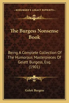 Le livre d'absurdités de Burgess : Une collection complète des chefs-d'œuvre humoristiques de Gelett Burgess, Esq. (1901) - The Burgess Nonsense Book: Being A Complete Collection Of The Humorous Masterpieces Of Gelett Burgess, Esq. (1901)