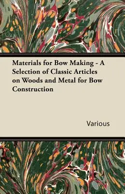 Matériaux pour la fabrication d'arcs - Une sélection d'articles classiques sur les bois et les métaux pour la construction d'arcs - Materials for Bow Making - A Selection of Classic Articles on Woods and Metal for Bow Construction