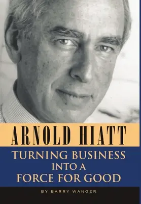 Arnold Hiatt : Faire de l'entreprise une force au service du bien - Arnold Hiatt: Turning Business Into a Force for Good