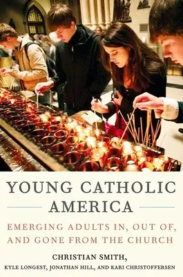 Jeunes catholiques d'Amérique : Les adultes émergents dans l'Église, hors de l'Église et loin de l'Église - Young Catholic America: Emerging Adults In, Out Of, and Gone from the Church