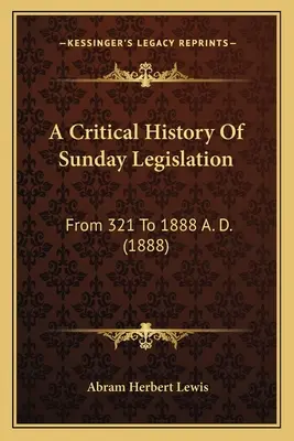 Histoire critique de la législation sur le dimanche : De 321 à 1888 (1888) - A Critical History Of Sunday Legislation: From 321 To 1888 A. D. (1888)