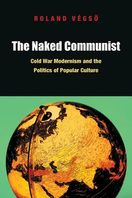 Le communiste nu : Le modernisme de la guerre froide et la politique de la culture populaire - The Naked Communist: Cold War Modernism and the Politics of Popular Culture