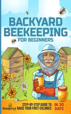 L'apiculture de jardin pour les débutants : Guide pas à pas pour élever vos premières colonies en 30 jours - Backyard Beekeeping for Beginners: Step-By-Step Guide To Raise Your First Colonies in 30 Days