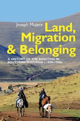 Terre, migration et appartenance : Une histoire des Basotho en Rhodésie du Sud vers 1890 - Land, Migration and Belonging: A History of the Basotho in Southern Rhodesia C. 1890