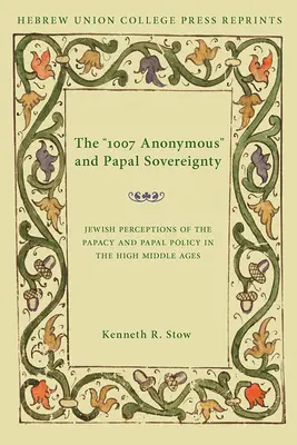 Les 1007 anonymes et la souveraineté papale : Perceptions juives de la papauté et de la politique papale au Haut Moyen Âge / Hebrew Union College Annual Supp. - The 1007 Anonymous and Papal Sovereignty: Jewish Perceptions of the Papacy and Papal Policy in the High Middle Ages / Hebrew Union College Annual Supp