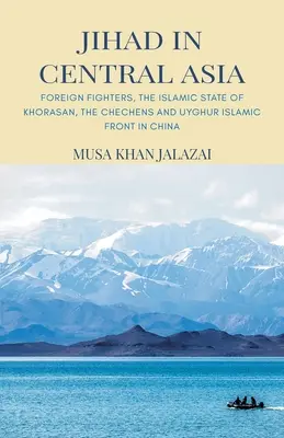 Le djihad en Asie centrale : Les combattants étrangers, l'État islamique de Khorasan, les Tchétchènes et le Front islamique ouïghour en Chine - Jihad in Central Asia: Foreign Fighters, the Islamic State of Khorasan, the Chechens and Uyghur Islamic Front in China