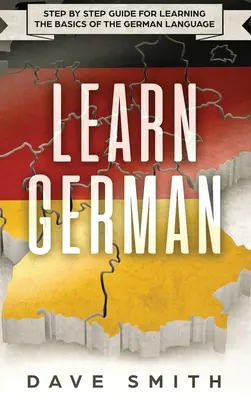 Apprendre l'allemand : Guide pas à pas pour apprendre les bases de la langue allemande - Learn German: Step by Step Guide For Learning The Basics of The German Language