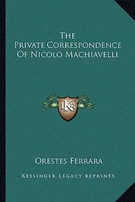 La correspondance privée de Nicolo Machiavelli - The Private Correspondence Of Nicolo Machiavelli