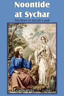 Midi à Sychar, un chapitre du Nouveau Testament sur la providence et la grâce - Noontide at Sychar, a New Testament Chapter in Providence and Grace
