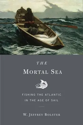 La mer mortelle : La pêche dans l'Atlantique à l'ère de la voile - Mortal Sea: Fishing the Atlantic in the Age of Sail
