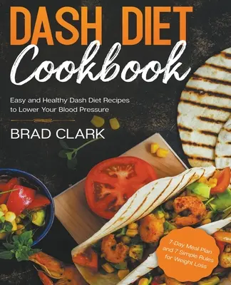 Dash Diet Cookbook : Les recettes faciles et saines du régime Dash pour faire baisser la tension artérielle. Plan de repas de 7 jours et 7 règles simples pour la perte de poids - Dash Diet Cookbook: Easy and Healthy Dash Diet Recipes to Lower Your Blood Pressure. 7-Day Meal Plan and 7 Simple Rules for Weight Loss