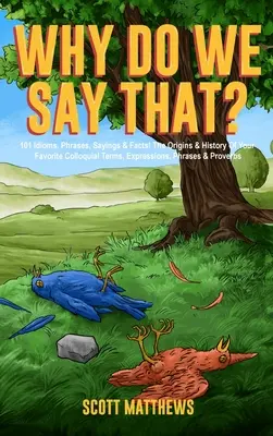 Pourquoi dit-on ça ? 101 expressions idiomatiques, phrases, dictons et faits ! Les origines et l'histoire de vos termes, expressions et proverbes préférés. - Why Do We Say That? 101 Idioms, Phrases, Sayings & Facts! The Origins & History Of Your Favorite Colloquial Terms, Expressions, Phrases & Proverbs