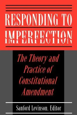 Répondre à l'imperfection : La théorie et la pratique de l'amendement constitutionnel - Responding to Imperfection: The Theory and Practice of Constitutional Amendment