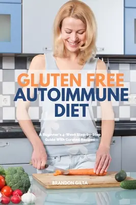 Gluten Free Autoimmune Diet : Un guide pas à pas de 4 semaines pour les débutants avec des recettes sélectionnées - Gluten Free Autoimmune Diet: A Beginner's 4-Week Step-by-Step Guide With Curated Recipes