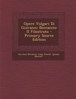 Opere Volgari Di Giovanni Boccaccio : Il Filostrato - Opere Volgari Di Giovanni Boccaccio: Il Filostrato