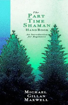 Le manuel du chaman à temps partiel : Une introduction pour les débutants - The Part Time Shaman Handbook: An Introduction for Beginners