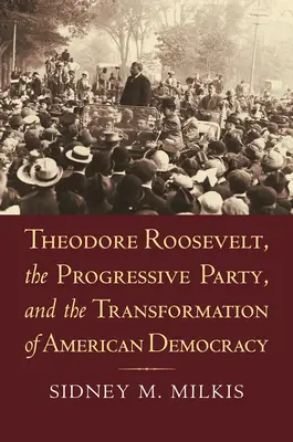 Theodore Roosevelt, le parti progressiste et la transformation de la démocratie américaine - Theodore Roosevelt, the Progressive Party, and the Transformation of American Democracy