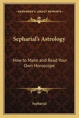 L'astrologie de Sépharie : comment fabriquer et lire son propre horoscope - Sepharial's Astrology: How to Make and Read Your Own Horoscope