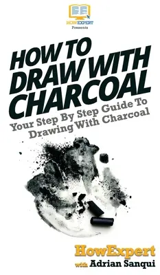 Comment dessiner au fusain : Votre guide pas à pas pour dessiner au fusain - How To Draw With Charcoal: Your Step By Step Guide To Drawing With Charcoal