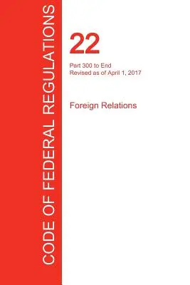 CFR 22, Part 300 to End, Foreign Relations, 01 avril 2017 (Volume 2 of 2) (Office of the Federal Register (Cfr)) - CFR 22, Part 300 to End, Foreign Relations, April 01, 2017 (Volume 2 of 2) (Office of the Federal Register (Cfr))