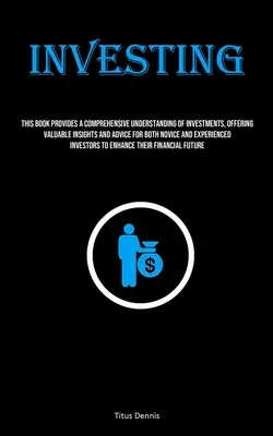 Investir : Ce livre fournit une compréhension complète des investissements, offrant des idées et des conseils précieux pour les novices comme pour les moins expérimentés. - Investing: This Book Provides A Comprehensive Understanding Of Investments, Offering Valuable Insights And Advice For Both Novice