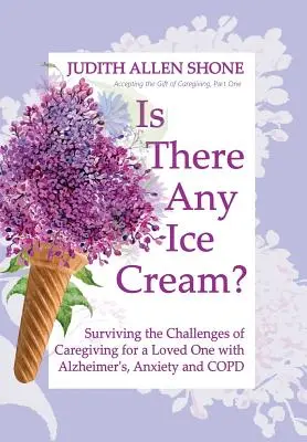 Survivre aux défis de la prise en charge d'un être cher atteint de la maladie d'Alzheimer, d'anxiété et de MPOC - Is There Any Ice Cream?: Surviving the Challenges of Caregiving for a Loved One with Alzheimer's, Anxiety, and COPD