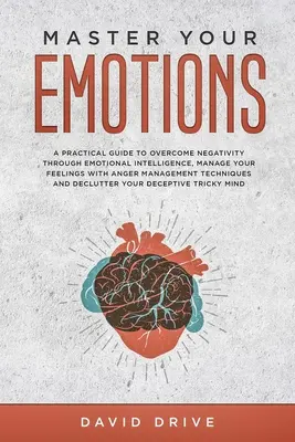 Maîtrisez vos émotions : Un guide pratique pour surmonter la négativité grâce à l'intelligence émotionnelle, gérer ses sentiments avec la gestion de la colère Te - Master Your Emotions: A Practical Guide to Overcome Negativity Through Emotional Intelligence, Manage Your Feelings with Anger Management Te