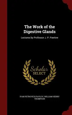 Le travail des glandes digestives : Conférences du professeur J. P. Pawlow - The Work of the Digestive Glands: Lectures by Professor J. P. Pawlow