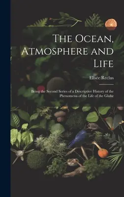 L'océan, l'atmosphère et la vie, deuxième série d'une histoire descriptive des phénomènes de la vie terrestre - The Ocean, Atmosphere and Life; Being the Second Series of a Descriptive History of the Phenomena of the Life of the Globe