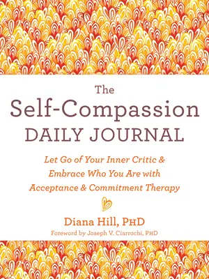 Le journal quotidien de l'autocompassion : Lâchez votre critique intérieur et accueillez qui vous êtes avec la thérapie d'acceptation et d'engagement - The Self-Compassion Daily Journal: Let Go of Your Inner Critic and Embrace Who You Are with Acceptance and Commitment Therapy