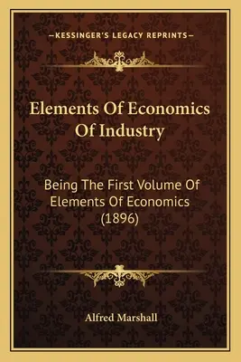 Éléments d'économie de l'industrie : Premier volume des Éléments d'économie (1896) - Elements Of Economics Of Industry: Being The First Volume Of Elements Of Economics (1896)