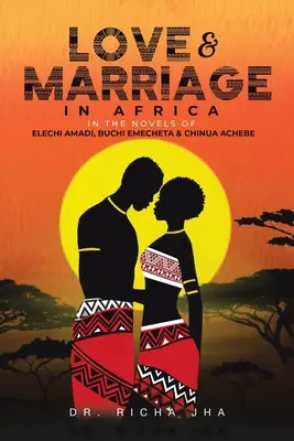Amour et mariage en Afrique dans les romans d'Elechi Amadi, de Buchi Emecheta et de Chinua Achebe - Love and Marriage in Africa in the Novels of Elechi Amadi, Buchi Emecheta and Chinua Achebe