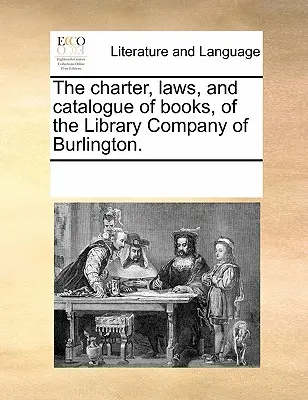 La charte, les lois et le catalogue des livres de la Library Company of Burlington. - The Charter, Laws, and Catalogue of Books, of the Library Company of Burlington.