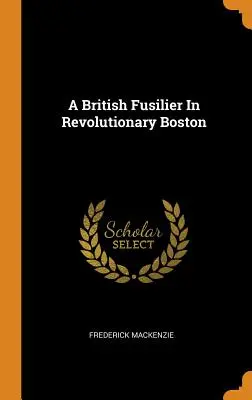 Un fusilier britannique dans le Boston révolutionnaire - A British Fusilier In Revolutionary Boston