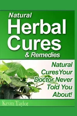 Cures et remèdes naturels à base de plantes : Cures naturelles dont votre médecin ne vous a jamais parlé - Natural Herbal Cures & Remedies: Natural Cures Your Doctor Never Told You About