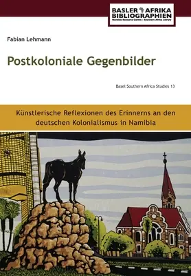 Gegenbilder postkoloniale : Künstlerische Reflexionen des Erinnerns an den deutschen Kolonialismus in Namibia (Réflexions des artistes sur le colonialisme allemand en Namibie) - Postkoloniale Gegenbilder: Künstlerische Reflexionen des Erinnerns an den deutschen Kolonialismus in Namibia