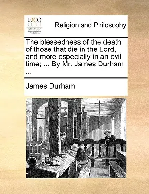 La bénédiction de la mort de ceux qui meurent dans le Seigneur, et plus particulièrement dans un mauvais temps ; ... par M. James Durham ... - The Blessedness of the Death of Those That Die in the Lord, and More Especially in an Evil Time; ... by Mr. James Durham ...